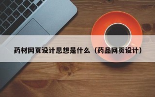 迪庆药材网页设计思想是什么（药品网页设计）